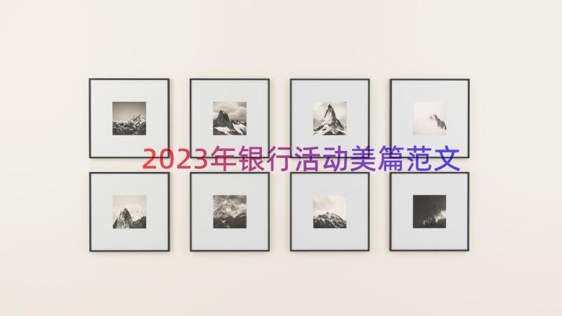 2023年银行活动美篇范文（17篇）