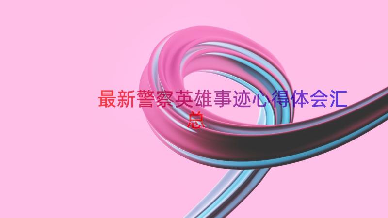 最新警察英雄事迹心得体会（汇总15篇）