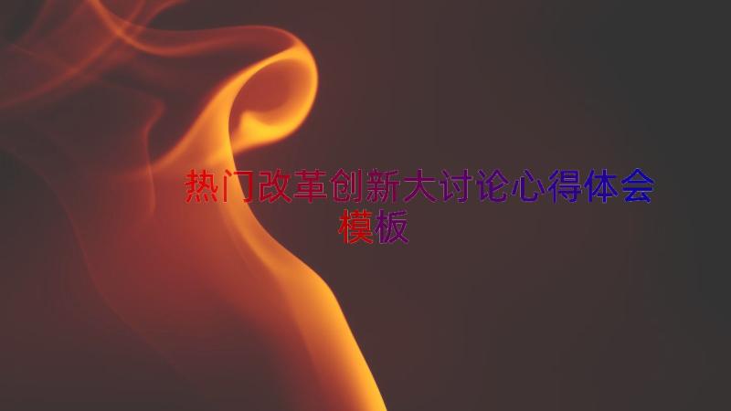 热门改革创新大讨论心得体会（模板17篇）