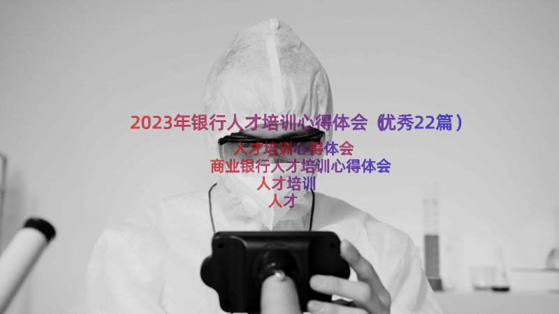 2023年银行人才培训心得体会（优秀22篇）