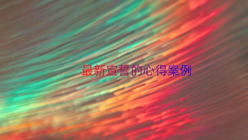 最新宣誓的心得（案例14篇）