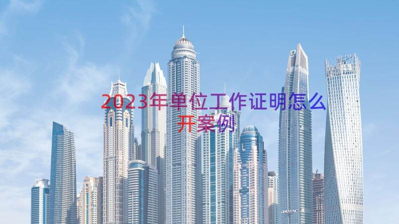 2023年单位工作证明怎么开（案例20篇）