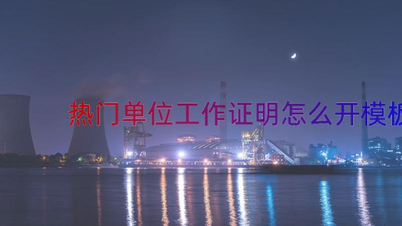 热门单位工作证明怎么开（模板13篇）