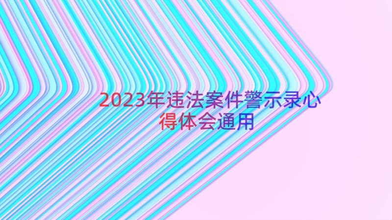 2023年违法案件警示录心得体会（通用15篇）