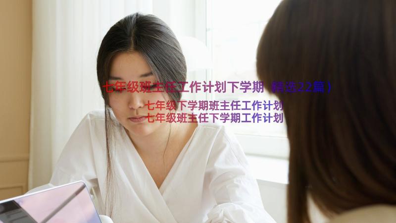 七年级班主任工作计划下学期（精选22篇）