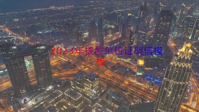 2023年核酸单位证明信（模板19篇）