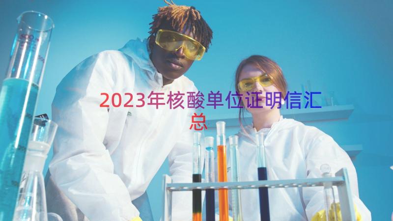2023年核酸单位证明信（汇总18篇）