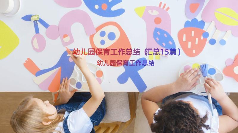 幼儿园保育工作总结（汇总15篇）