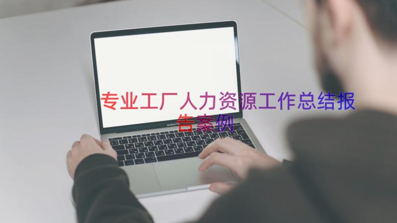 专业工厂人力资源工作总结报告（案例15篇）