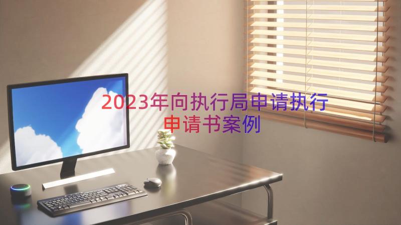 2023年向执行局申请执行申请书（案例14篇）