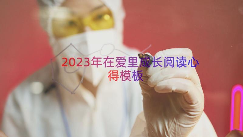 2023年在爱里成长阅读心得（模板15篇）