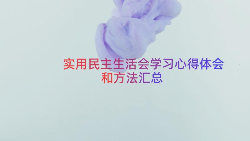 实用民主生活会学习心得体会和方法（汇总14篇）