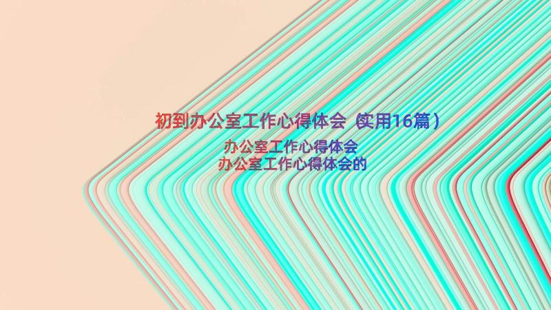 初到办公室工作心得体会（实用16篇）