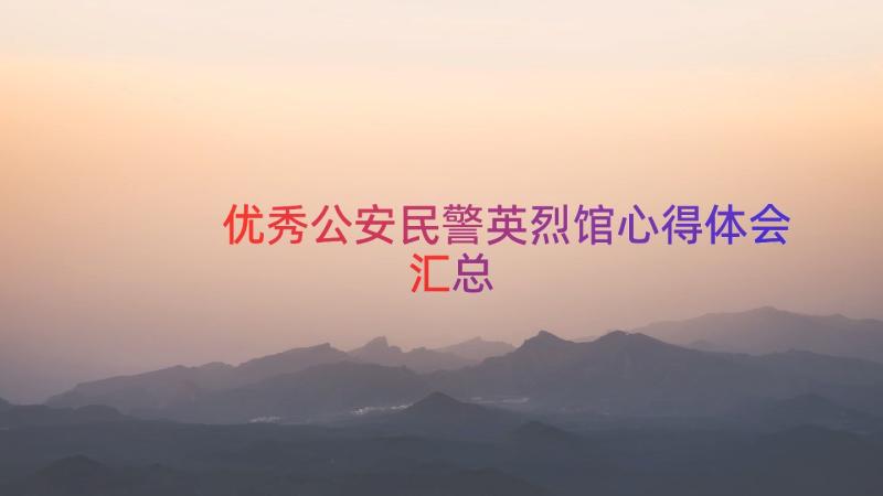 优秀公安民警英烈馆心得体会（汇总12篇）