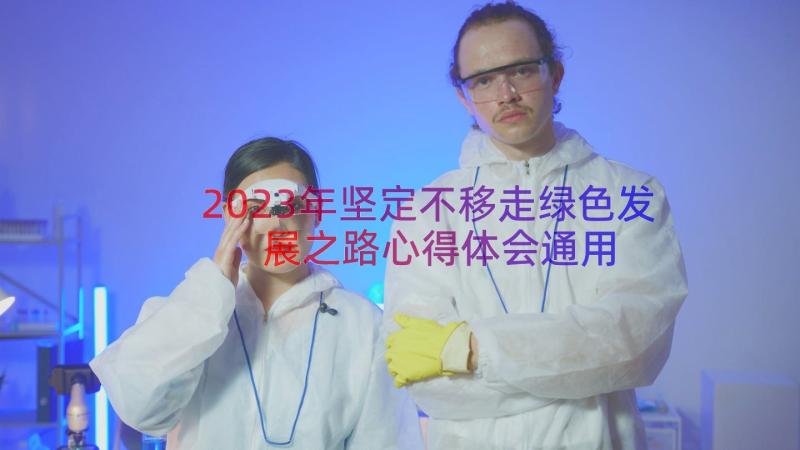 2023年坚定不移走绿色发展之路心得体会（通用16篇）