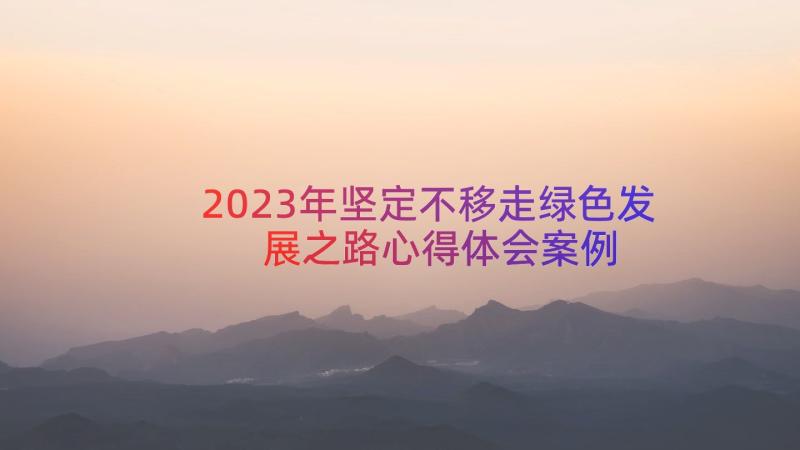 2023年坚定不移走绿色发展之路心得体会（案例14篇）