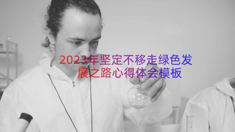 2023年坚定不移走绿色发展之路心得体会（模板16篇）