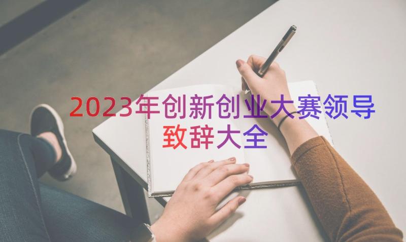 2023年创新创业大赛领导致辞大全（17篇）