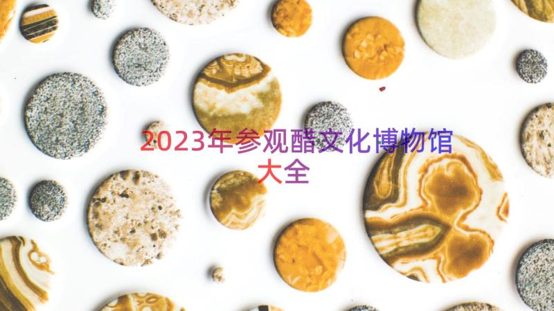 2023年参观醋文化博物馆大全（15篇）