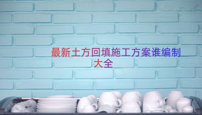 最新土方回填施工方案谁编制大全（14篇）