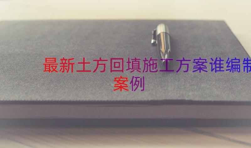 最新土方回填施工方案谁编制（案例20篇）