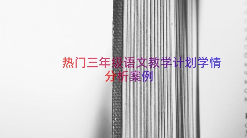 热门三年级语文教学计划学情分析（案例15篇）