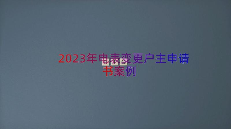 2023年电表变更户主申请书（案例17篇）