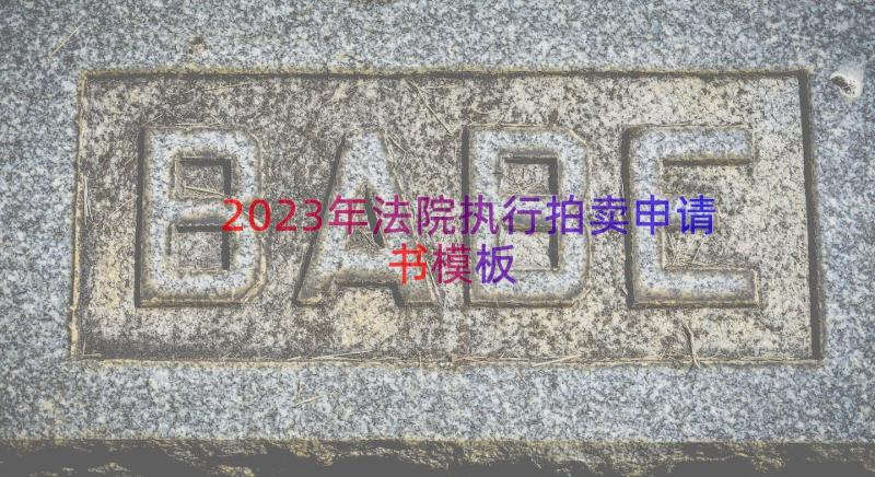 2023年法院执行拍卖申请书（模板15篇）