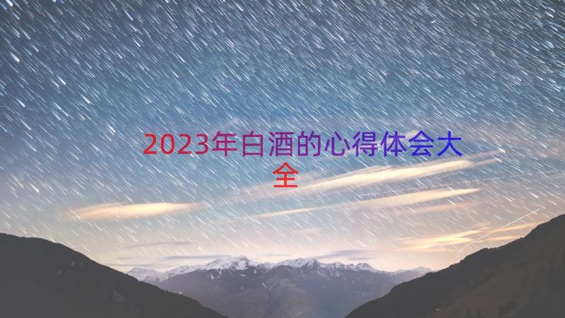 2023年白酒的心得体会大全（17篇）