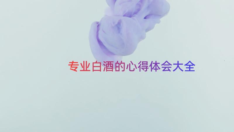 专业白酒的心得体会大全（15篇）