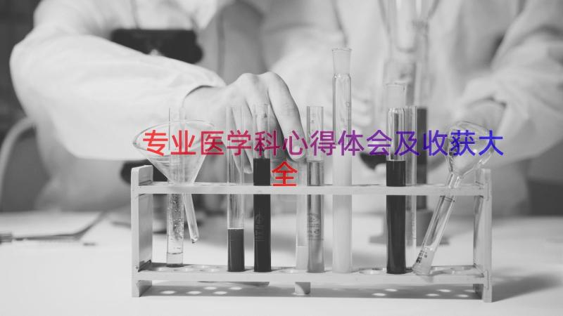 专业医学科心得体会及收获大全（15篇）