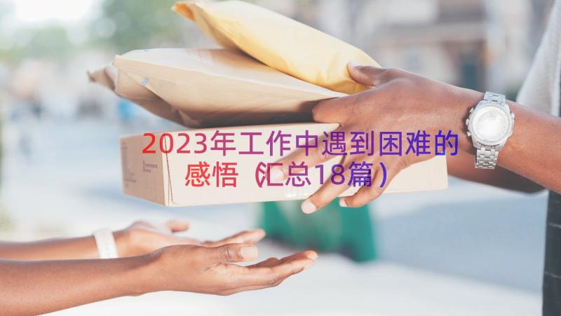 2023年工作中遇到困难的感悟（汇总18篇）