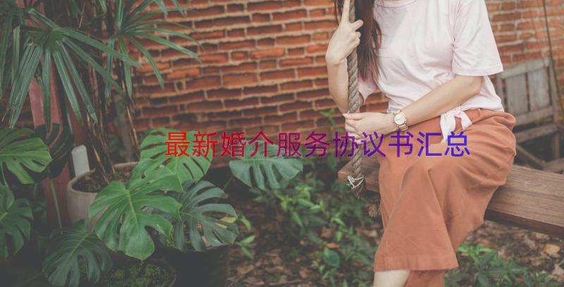 最新婚介服务协议书（汇总15篇）