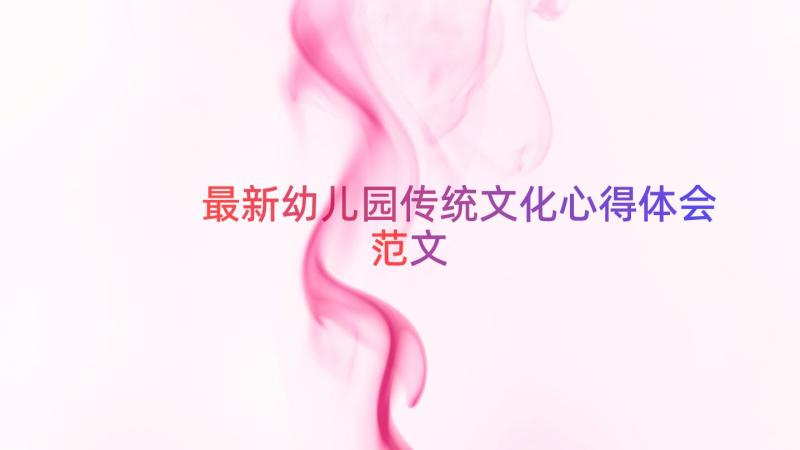 最新幼儿园传统文化心得体会范文（14篇）