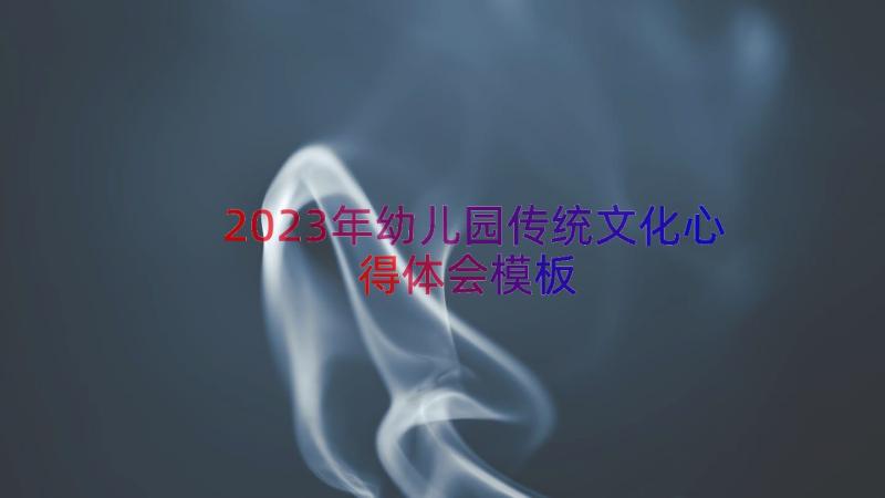 2023年幼儿园传统文化心得体会（模板13篇）