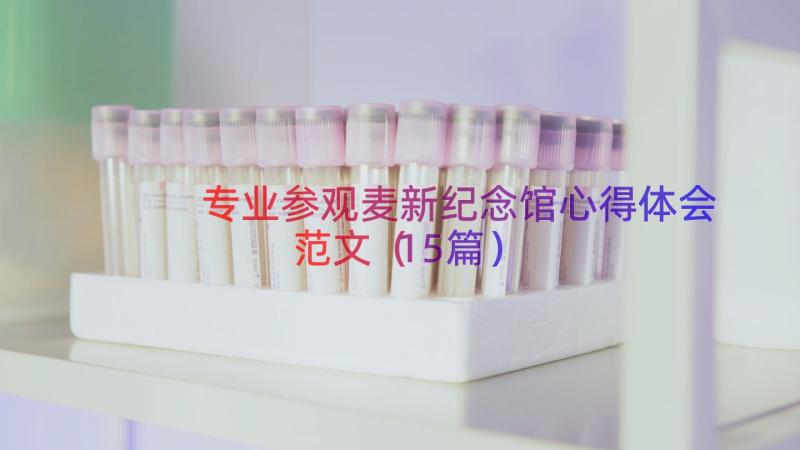 专业参观麦新纪念馆心得体会范文（15篇）