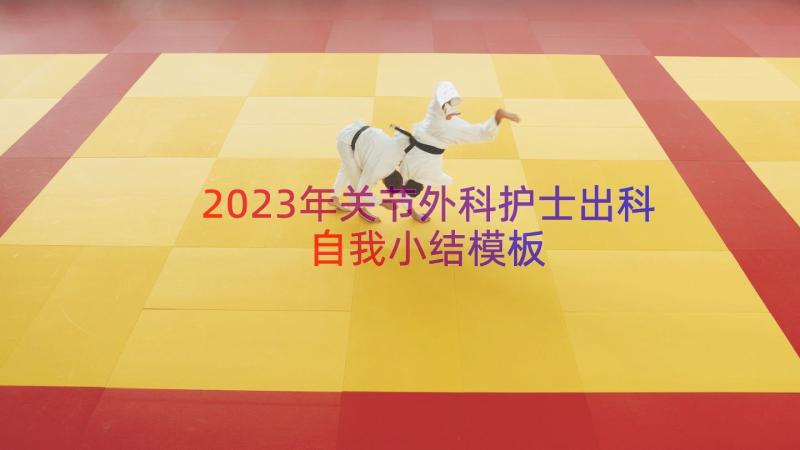 2023年关节外科护士出科自我小结（模板19篇）