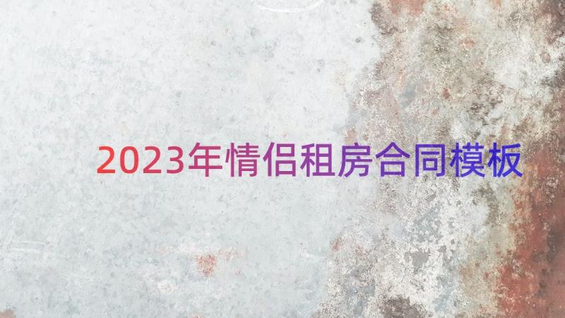 2023年情侣租房合同（模板14篇）