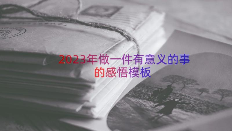 2023年做一件有意义的事的感悟（模板12篇）