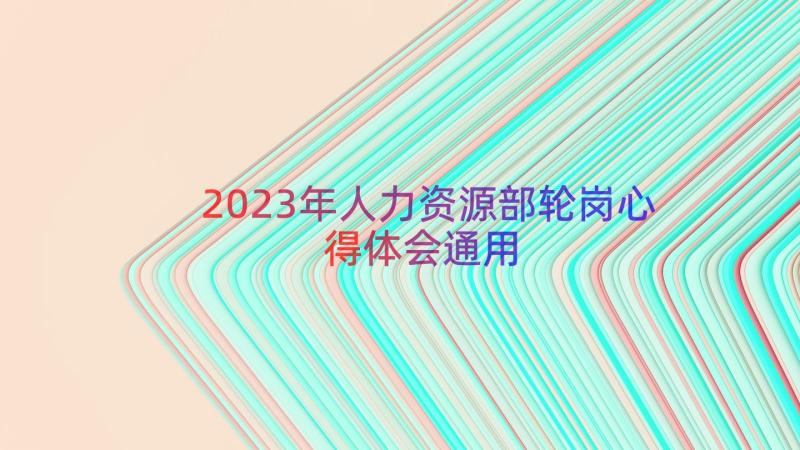 2023年人力资源部轮岗心得体会（通用16篇）