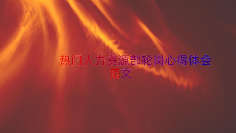 热门人力资源部轮岗心得体会范文（12篇）