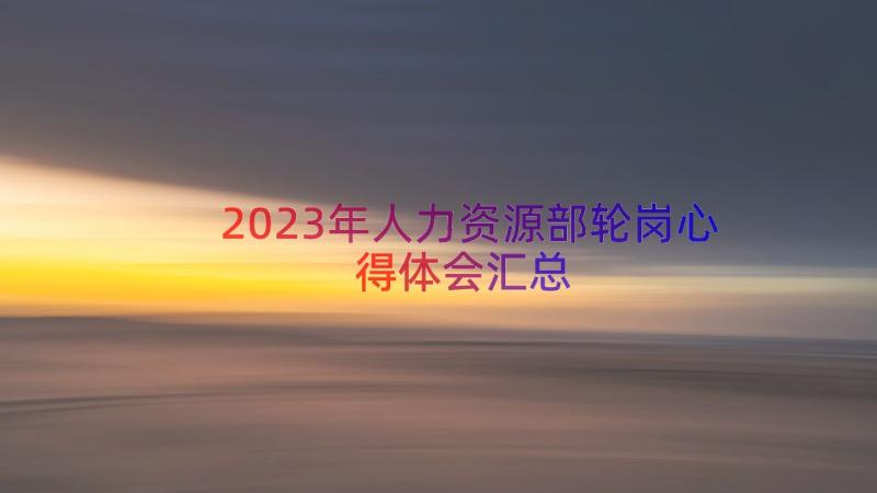 2023年人力资源部轮岗心得体会（汇总15篇）