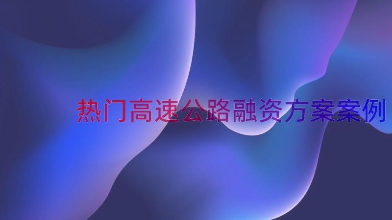 热门高速公路融资方案（案例12篇）