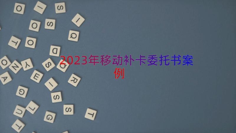 2023年移动补卡委托书（案例12篇）