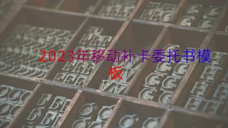 2023年移动补卡委托书（模板17篇）