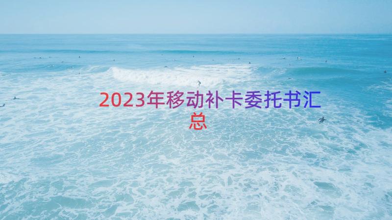 2023年移动补卡委托书（汇总14篇）