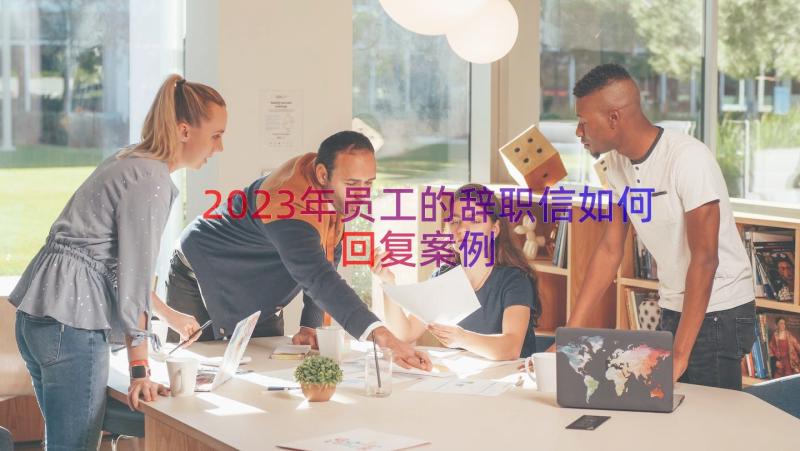 2023年员工的辞职信如何回复（案例17篇）