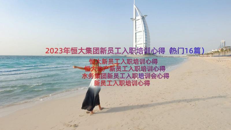 2023年恒大集团新员工入职培训心得（热门16篇）