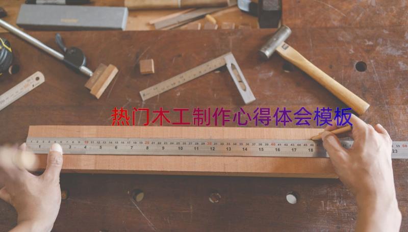 热门木工制作心得体会（模板14篇）