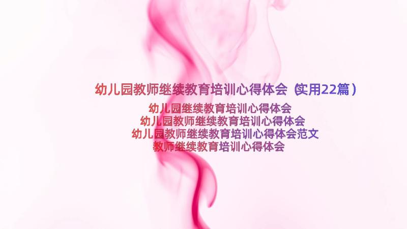 幼儿园教师继续教育培训心得体会（实用22篇）